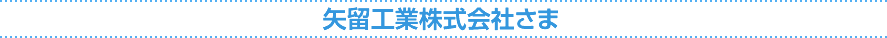 矢留工業株式会社さま