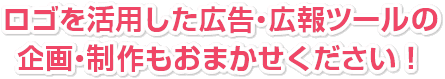 ロゴを活用した広告・広報ツールの企画・制作もおまかせください！