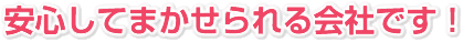 安心してまかせられる会社です！